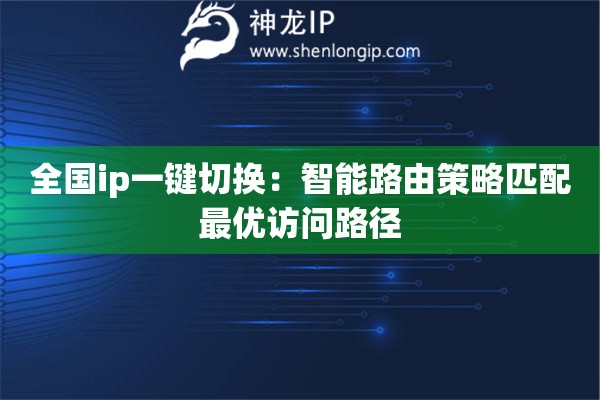 全國(guó)ip一鍵切換：智能路由策略匹配最優(yōu)訪問路徑