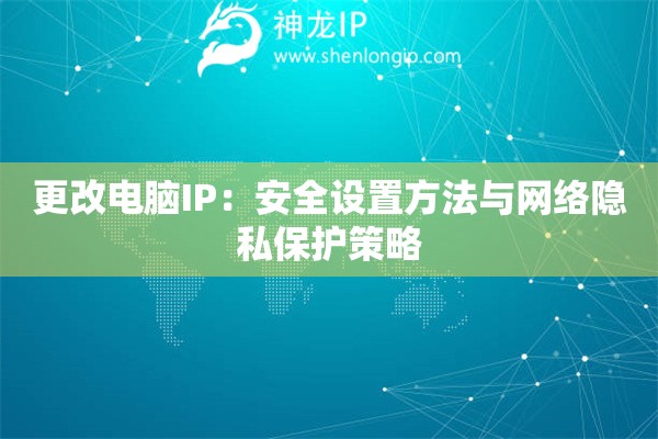 更改電腦IP：安全設(shè)置方法與網(wǎng)絡(luò)隱私保護(hù)策略