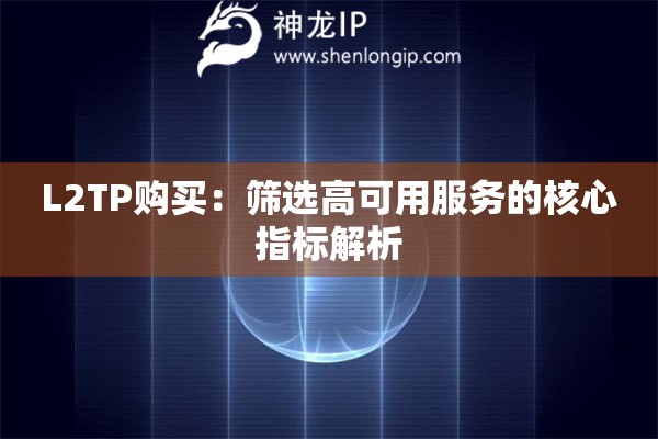 L2TP購(gòu)買(mǎi)：篩選高可用服務(wù)的核心指標(biāo)解析
