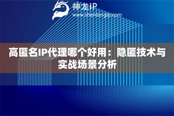 高匿名IP代理哪個(gè)好用：隱匿技術(shù)與實(shí)戰(zhàn)場(chǎng)景分析