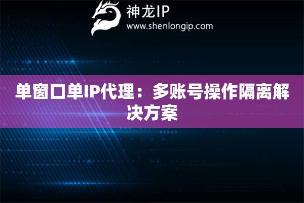 單窗口單IP代理：多賬號(hào)操作隔離解決方案