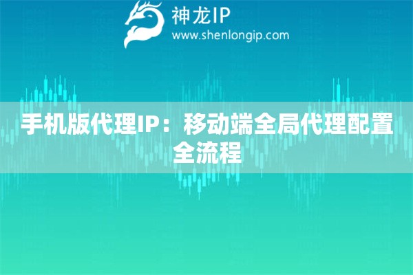手機版代理IP：移動端全局代理配置全流程