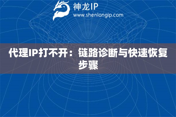 代理IP打不開：鏈路診斷與快速恢復步驟