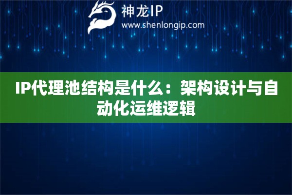 IP代理池結構是什么：架構設計與自動化運維邏輯