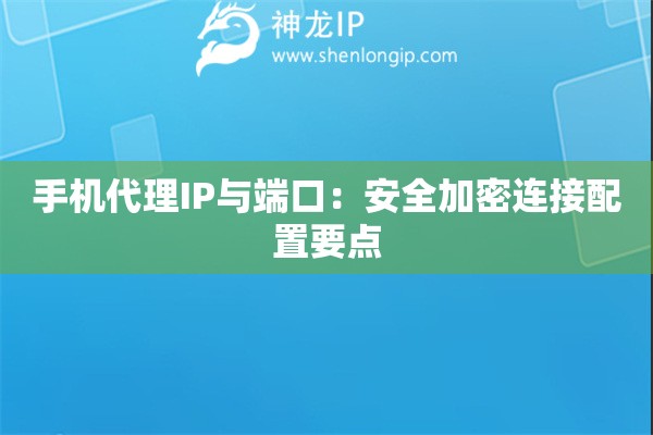 手機代理IP與端口：安全加密連接配置要點