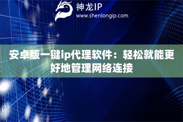 安卓版一鍵ip代理軟件：輕松就能更好地管理網絡連接