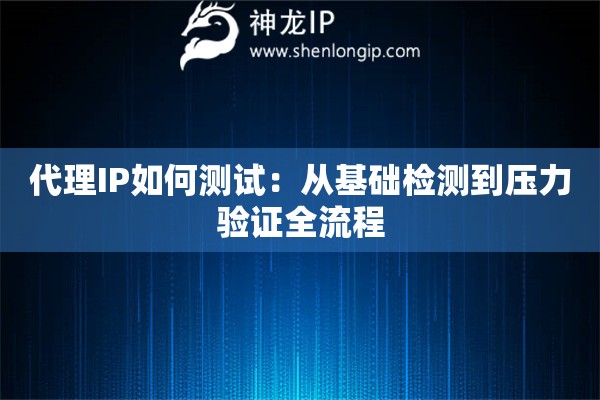 代理IP如何測試：從基礎檢測到壓力驗證全流程