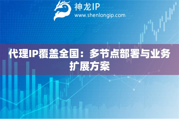 代理IP覆蓋全國：多節點部署與業務擴展方案