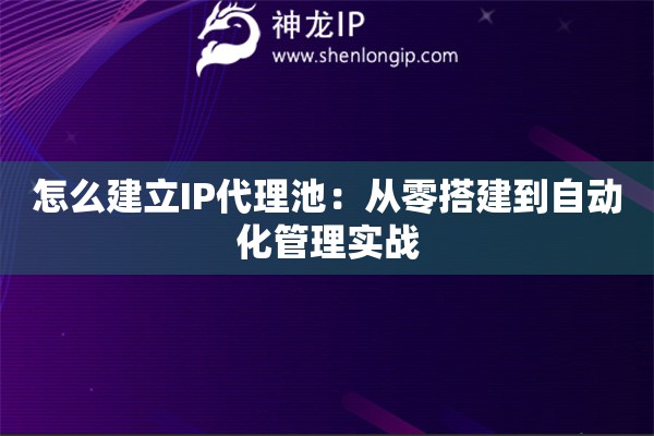怎么建立IP代理池：從零搭建到自動化管理實戰