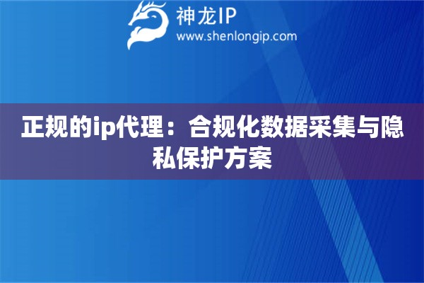 正規的ip代理：合規化數據采集與隱私保護方案