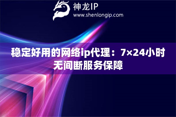 穩定好用的網絡ip代理：7×24小時無間斷服務保障