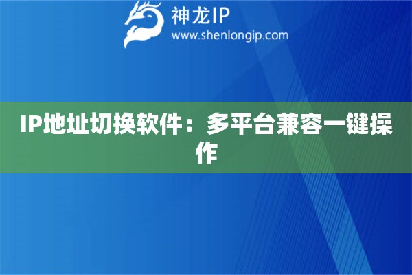 IP地址切換軟件：多平臺兼容一鍵操作