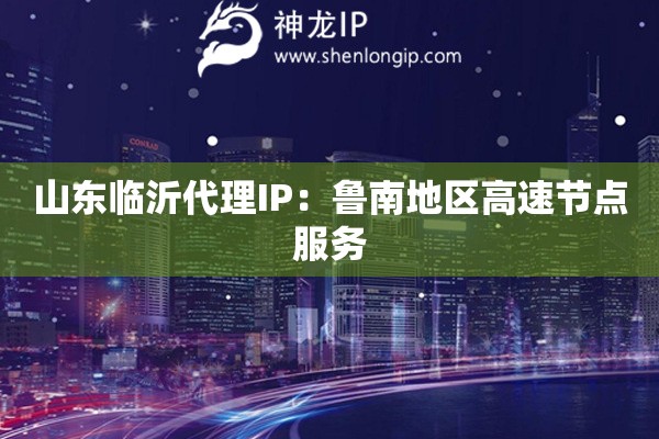 山東臨沂代理IP：魯南地區高速節點服務