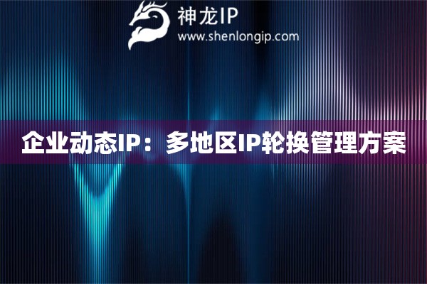 企業動態IP：多地區IP輪換管理方案