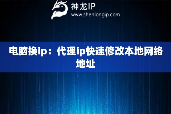 電腦換ip：代理ip快速修改本地網絡地址