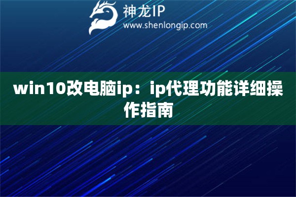 win10改電腦ip：ip代理功能詳細操作指南