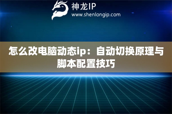 怎么改電腦動態ip：自動切換原理與腳本配置技巧