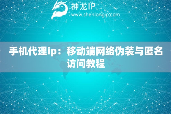 手機代理ip：移動端網絡偽裝與匿名訪問教程