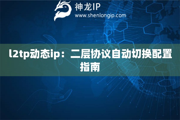 l2tp動態ip：二層協議自動切換配置指南