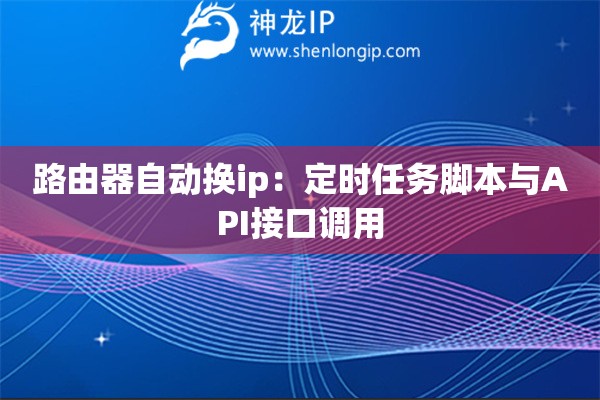 路由器自動換ip：定時任務腳本與API接口調用