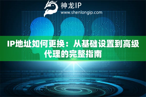 IP地址如何更換：從基礎設置到高級代理的完整指南