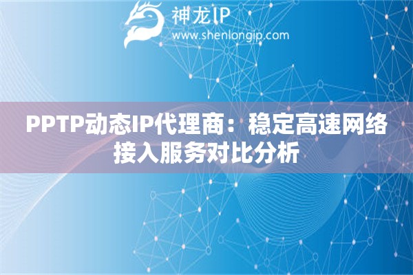PPTP動態IP代理商：穩定高速網絡接入服務對比分析