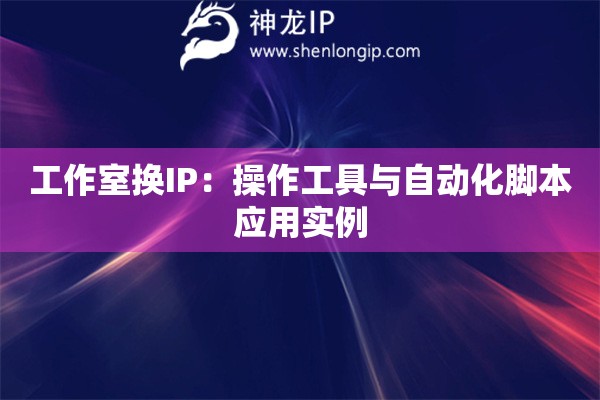 工作室換IP：操作工具與自動化腳本應用實例