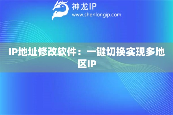IP地址修改軟件：一鍵切換實現多地區IP