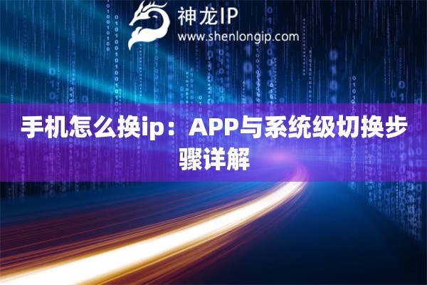 手機怎么換ip：APP與系統級切換步驟詳解
