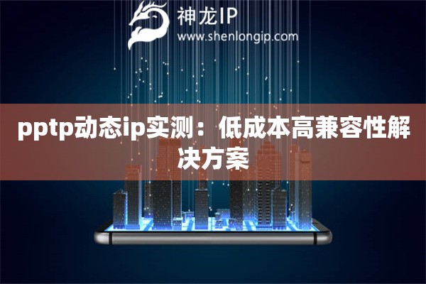 pptp動態ip實測：低成本高兼容性解決方案