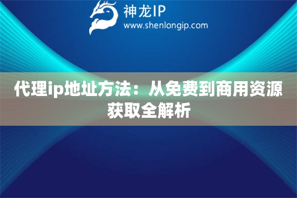 代理ip地址方法：從免費到商用資源獲取全解析