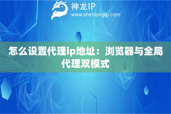 怎么設置代理ip地址：瀏覽器與全局代理雙模式