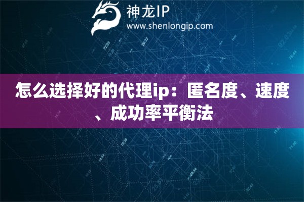 怎么選擇好的代理ip：匿名度、速度、成功率平衡法