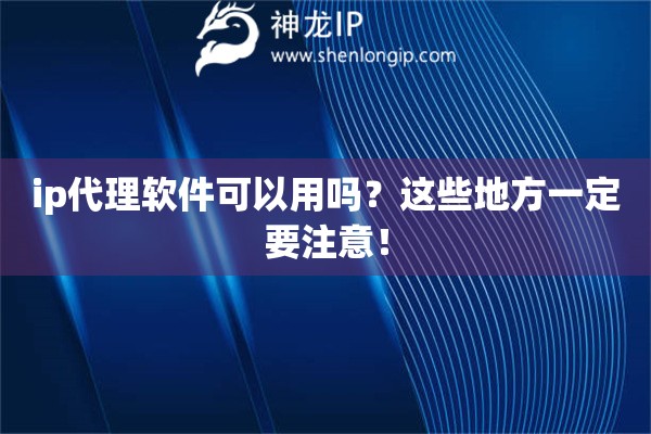ip代理軟件可以用嗎？這些地方一定要注意！
