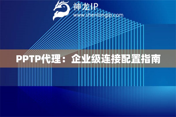 PPTP代理：企業(yè)級連接配置指南