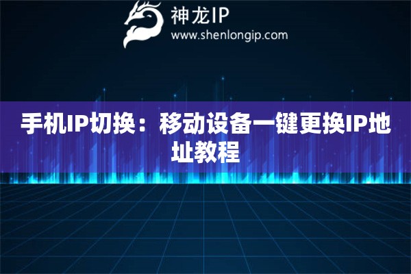 手機IP切換：移動設備一鍵更換IP地址教程