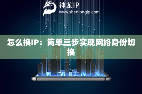 怎么換IP：簡單三步實現網絡身份切換