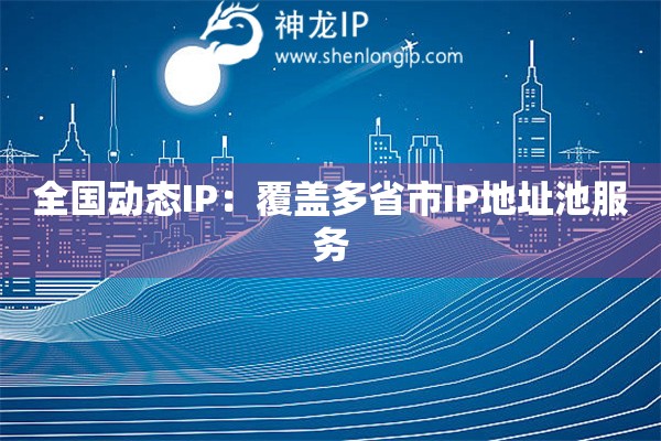 全國動態(tài)IP：覆蓋多省市IP地址池服務