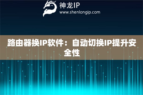 路由器換IP軟件：自動切換IP提升安全性