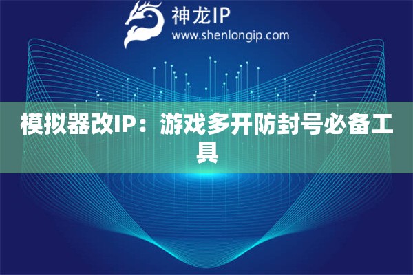 模擬器改IP：游戲多開防封號必備工具