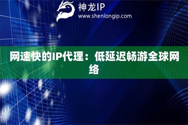 網速快的IP代理：低延遲暢游全球網絡