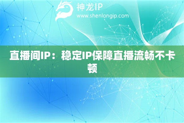 直播間IP：穩定IP保障直播流暢不卡頓