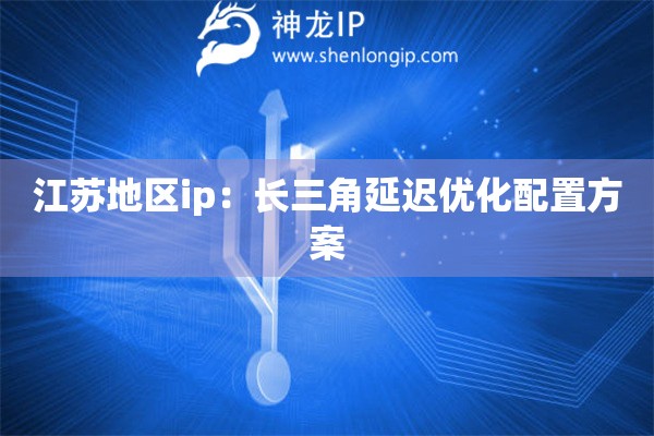 江蘇地區ip：長三角延遲優化配置方案
