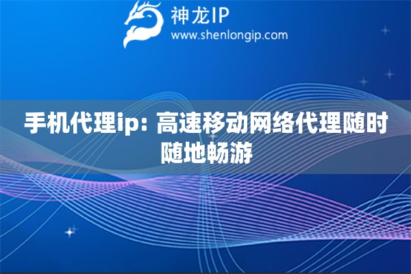 手機代理ip: 高速移動網(wǎng)絡(luò)代理隨時隨地暢游
