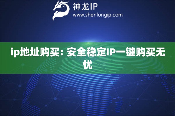 ip地址購買: 安全穩(wěn)定IP一鍵購買無憂