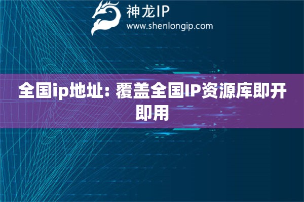 全國ip地址: 覆蓋全國IP資源庫即開即用