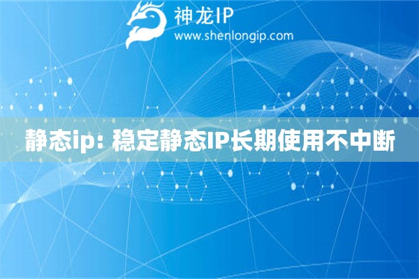 靜態(tài)ip: 穩(wěn)定靜態(tài)IP長(zhǎng)期使用不中斷