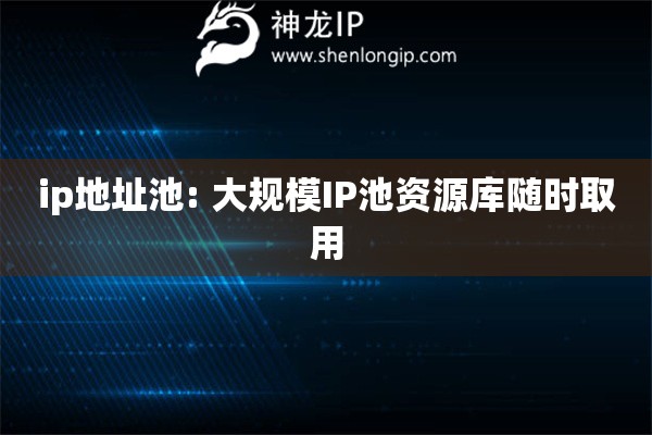 ip地址池: 大規模IP池資源庫隨時取用