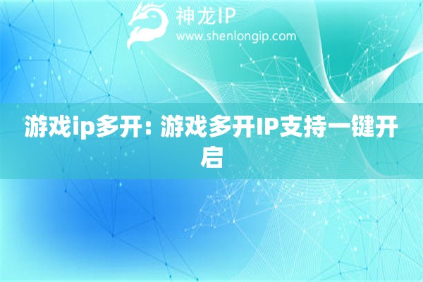 游戲ip多開: 游戲多開IP支持一鍵開啟