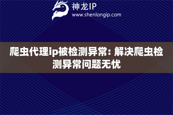 爬蟲代理ip被檢測異常: 解決爬蟲檢測異常問題無憂